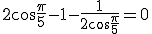3$2\cos\frac{\pi}{5}-1-\frac{1}{2\cos\frac{\pi}{5}}=0