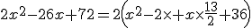 3$2x^2-26x+72=2\left(x^2-2\times x\times\frac{13}{2}+36\right)