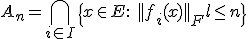 3$A_n = \Bigcap_{i\in I} \{x\in E:\ ||f_i(x)||_F \leq n\}