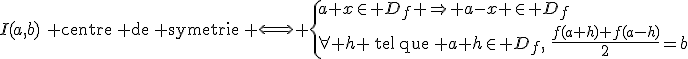 3$I(a,b)\,\, \text{centre\, de\, symetrie}\,\, \Longleftrightarrow \{a+x\in D_f \Rightarrow a-x \in D_f\\\forall h \,\,\text{tel\,que}\,\, a+h\in D_f,\,\,\frac{f(a+h)+f(a-h)}{2}=b