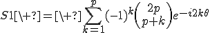 3$S1\ =\ \Bigsum_{k=1}^{p}~(-1)^k\(\array{2p\\p+k}\)e^{-i2k\theta}