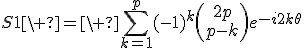 3$S1\ =\ \Bigsum_{k=1}^{p}~(-1)^k\(\array{2p\\p-k}\)e^{-i2k\theta}