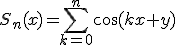 3$S_n(x)=\Bigsum_{k=0}^n\cos(kx+y)
