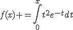 3$f(x) =\int_0^xt^2e^{-t}dt