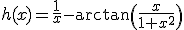 3$h(x)=\fr{1}{x}-\arctan\(\fr{x}{1+x^2}\)