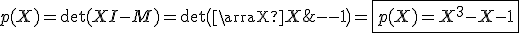 3$p(X)=\det(XI-M)=\det\(\array{X&0&-1\\0&X-1&1\\1&1&X-1\)=\fbox{p(X)=X^3-X-1