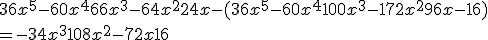 36x^5-60x^4+66x^3-64x^2+24x - (36x^5-60x^4+100x^3-172x^2+96x-16) \\  = -34x^3+108x^2-72x+16
