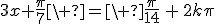 3x+\frac{\pi}7\ =\ \frac{\pi}{14}\,+\,2k\pi