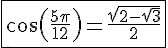 4$\fbox{\cos\left(\frac{5\pi}{12}\right)=\frac{\sqrt{2-\sqrt{3}}}{2}}