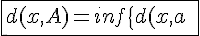 4$\fbox{d(x,A)=inf\{d(x,a)\;/\;a\in A\}}