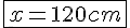 4$\fbox{x = 120 cm}