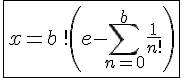 4$\fbox{x = b\,!\left(e - \sum_{n = 0}^{b} \frac{1}{n!}\right)}