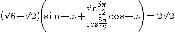 4$\left(\sqrt{6}-\sqrt{2}\right)\left(\sin x+\frac{\sin\frac{5\pi}{12}}{\cos\frac{5\pi}{12}}\cos x\right)=2\sqrt{2}