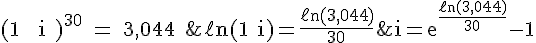 4$\rm(1%20+%20i%20)^{30}%20=%203,044%20\;donc\;\;\ell n(1+i)=\fr{\ell n(3,044)}{30}\;et\;\;i=e^{\fr{\ell n(3,044)}{30}}-1