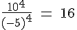 4$\rm \frac{10^4}{(-5)^4} = 16