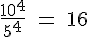4$\rm \frac{10^4}{5^4} = 16