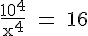 4$\rm \frac{10^4}{x^4} = 16