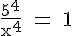 4$\rm \frac{5^4}{x^4} = 1