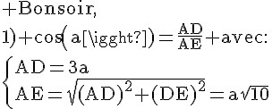 4$\rm Bonsoir,\\1) cos(a)=\frac{AD}{AE} avec:\\\left{AD=3a\\AE=\sqrt{(AD)^2+(DE)^2}=a\sqrt{10}