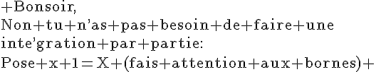 4$\rm Bonsoir,\\Non tu n^,as pas besoin de faire une\\inte^,gration par partie:\\Pose x+1=X (fais attention aux bornes) 