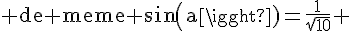 4$\rm de meme sin(a)=\frac{1}{\sqrt{10}} 