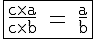 4$\textrm\fbox{\fra{c\times a}{c\times b} = \fra{a}{b}}