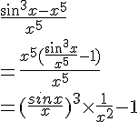 4$ \\  \frac{sin^3x-x^5}{x^5} \\  =\frac{x^5(\frac{sin^3x}{x^5}-1)}{x^5} \\  =(\frac{sinx}{x})^3\times \frac{1}{x^2}-1 \\  