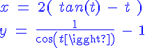 4$ \blue x\ =\ 2( \ tan(t)\ - \ t \ ) \\   \\  y \ = \ \frac{1}{cos(t)} \ - \ 1