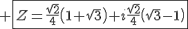 4$ \fbox{Z=\frac{\sqrt{2}}{4}\left(1+\sqrt{3}\right)+i\frac{\sqrt{2}}{4}\left(\sqrt{3}-1\right)}