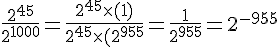 4$ \frac{2^{45}}{2^{1000}} = \frac{2^{45}\times(1)}{2^{45}\times(2^{955}} = \frac{1}{2^{955}} = 2^{-955}