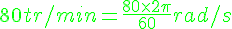 4$ \green 80 tr/min = \frac{80\times 2 \pi }{60} rad/s