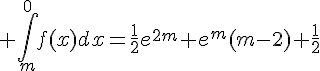 4$ \int_{m}^{0}f(x)dx=\frac{1}{2}e^{2m}+e^{m}(m-2)+\frac{1}{2}