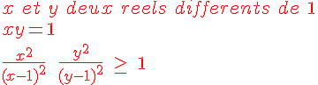 4$ \red x\ et\ y\ deux\ reels\ differents\ de\ 1  \\   \\  \red xy = 1 \\   \\  \red \fr{x^2}{(x-1)^2}\ +\ \fr{y^2}{(y-1)^2}\ \ge\ 1