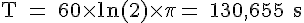 4$ \rm T = 60\times ln(2)\times \pi = 130,655 s