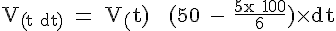 4$ \rm V_{(t+dt)} = V_(t) + (50 - \frac{5x+100}{6})\times dt
