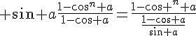 4$ \sin a\fr{1-\cos^n a}{1-\cos a}=\fr{1-\cos ^n a}{\fr{1-\cos a}{\sin a}}