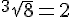 4$ ^3\sqrt{8} = 2