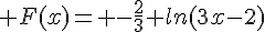 4$ F(x)= -\frac{2}{3} ln(3x-2)