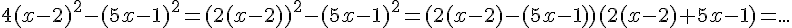 4$4(x-2)^2-(5x-1)^2=(2(x-2))^2-(5x-1)^2=(2(x-2)-(5x-1))(2(x-2)+5x-1)=...