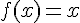 4$f(x) = x