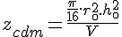 4$z_{cdm} = \frac{\frac{\pi}{16}.r_\0^2.h_\0^2}{V}
