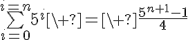 5$\bigsum_{i=0}^{i=n}5^i\ =\ \frac{5^{n+1}-1}{4}