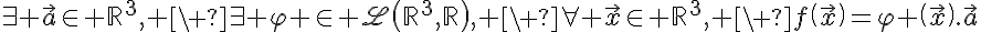 5$\exist \vec{a}\in \mathbb{R}^3, \ \exist \varphi \in \scr{L}\(\mathbb{R}^3,\mathbb{R}\), \ \forall \vec{x}\in \mathbb{R}^3, \ f\(\vec{x}\)=\varphi \(\vec{x}\).\vec{a}
