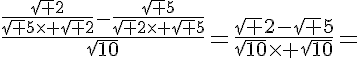5$\frac{\frac{\sqrt 2}{\sqrt 5\time \sqrt 2}-\frac{\sqrt 5}{\sqrt 2\time \sqrt 5}}{\sqrt{10}}=\frac{\sqrt 2-\sqrt 5}{\sqrt{10}\time \sqrt{10}}=