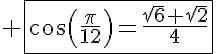 5$ \fbox{\cos\left(\frac{\pi}{12}\right)=\frac{\sqrt{6}+\sqrt{2}}{4}}