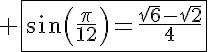 5$ \fbox{\sin\left(\frac{\pi}{12}\right)=\frac{\sqrt{6}-\sqrt{2}}{4}}