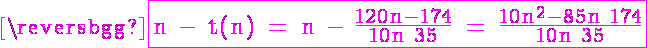 5$ \magenta \fbox{\textrm n - t(n) = n - \frac{120n-174}{10n+35} = \frac{10n^2-85n+174}{10n+35}