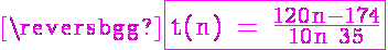 5$ \magenta \fbox{\textrm t(n) = \frac{120n-174}{10n+35}