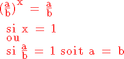 5$ \red \textrm (\frac{a}{b})^x = \frac{a}{b}  \\   \\  si x = 1  \\  ou  \\  si \frac{a}{b} = 1 soit a = b