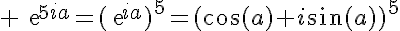 5$ \text{e}^{5ia}=(\text{e}^{ia})^5=(\cos(a)+i\sin(a))^5